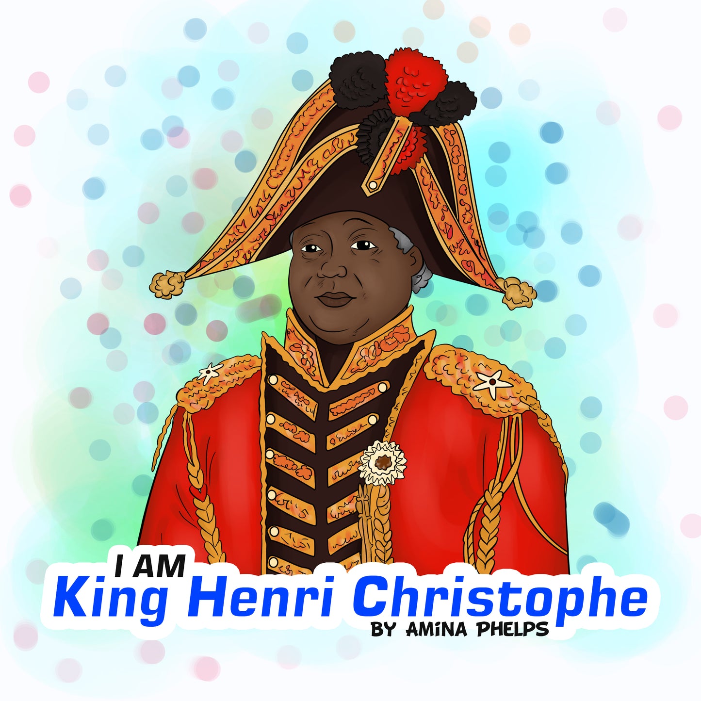 IAM King Henri Christophe (I AM The Haitian Revolution Book 5 of 5)